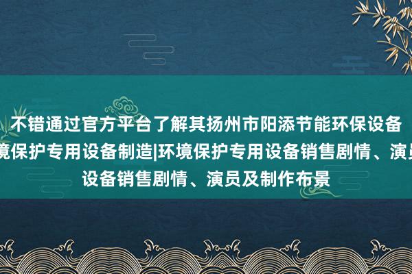 不错通过官方平台了解其扬州市阳添节能环保设备有限公司|环境保护专用设备制造|环境保护专用设备销售剧情、演员及制作布景